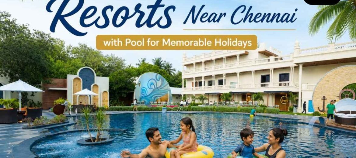 Family-Friendly Resorts Near Chennai with Pool for Memorable Holidays